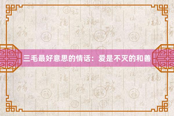 三毛最好意思的情话：爱是不灭的和善