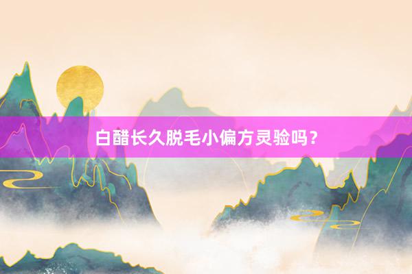 白醋长久脱毛小偏方灵验吗？