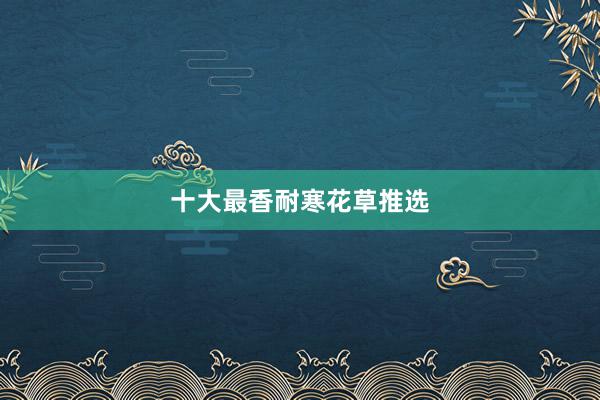 十大最香耐寒花草推选