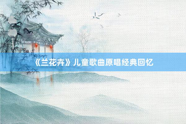 《兰花卉》儿童歌曲原唱经典回忆