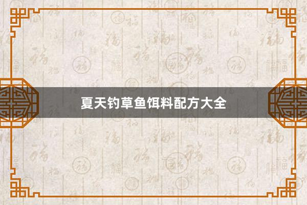 夏天钓草鱼饵料配方大全