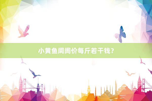 小黄鱼阛阓价每斤若干钱？