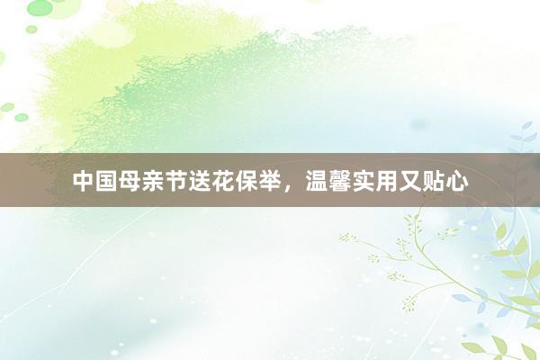 中国母亲节送花保举，温馨实用又贴心