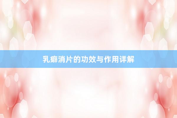 乳癖消片的功效与作用详解