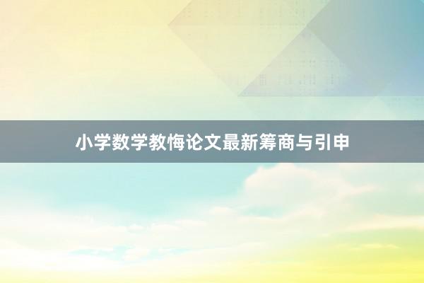 小学数学教悔论文最新筹商与引申