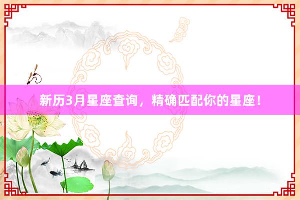 新历3月星座查询，精确匹配你的星座！