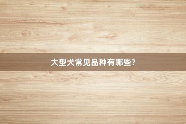 大型犬常见品种有哪些？