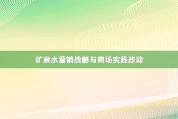 矿泉水营销战略与商场实践改动